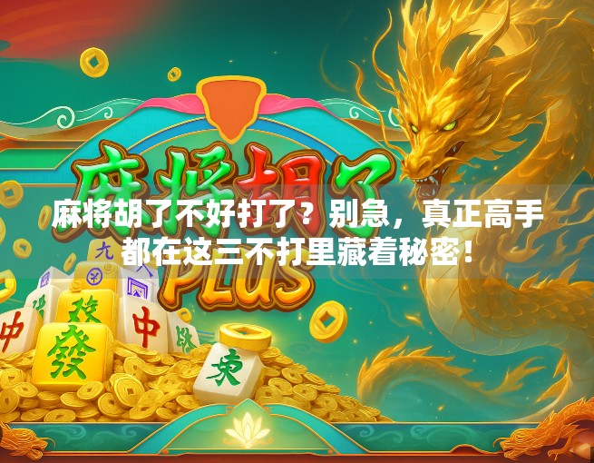 麻将胡了不好打了？别急，真正高手都在这三不打里藏着秘密！