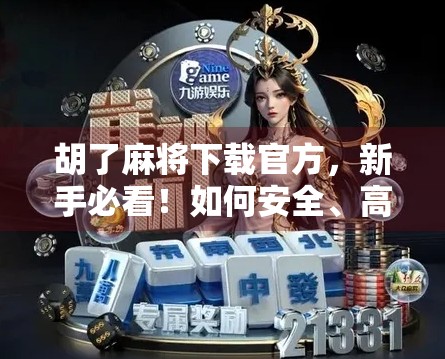 胡了麻将下载官方，新手必看！如何安全、高效获取正版麻将游戏？