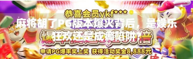 麻将胡了PG版本爆火背后，是娱乐狂欢还是成瘾陷阱？