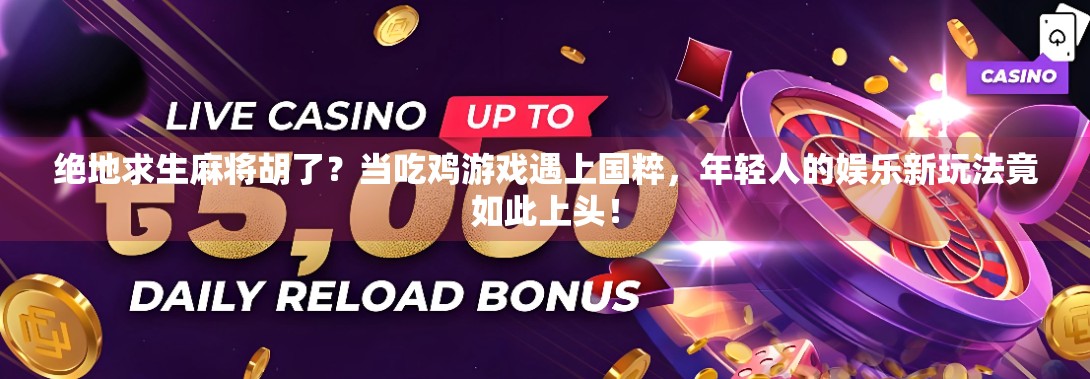 绝地求生麻将胡了？当吃鸡游戏遇上国粹，年轻人的娱乐新玩法竟如此上头！