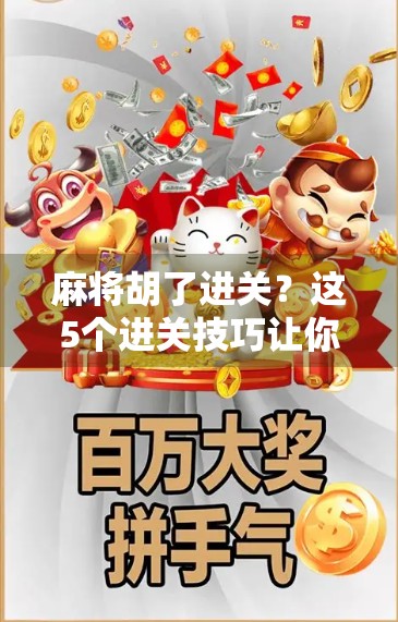 麻将胡了进关？这5个进关技巧让你从菜鸟变高手，赢钱不靠运气！