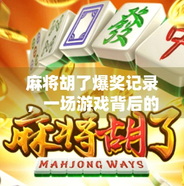 麻将胡了爆奖记录，一场游戏背后的财富奇迹与人性考验