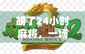 胡了24小时麻将，一场深夜的牌局狂欢与都市人的精神解压仪式