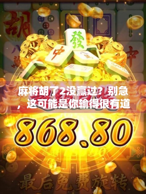 麻将胡了2没赢过？别急，这可能是你输得很有道理的信号！