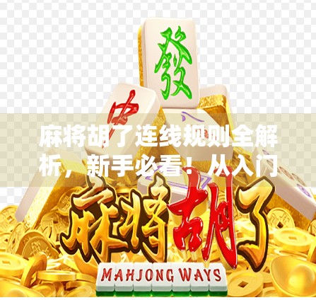 麻将胡了连线规则全解析，新手必看！从入门到精通的实战技巧大公开！