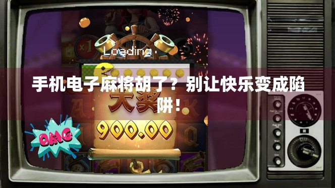 手机电子麻将胡了？别让快乐变成陷阱！