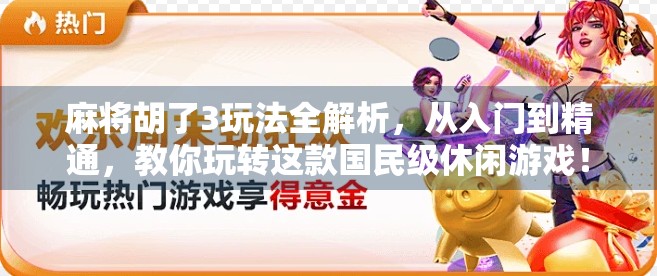 麻将胡了3玩法全解析，从入门到精通，教你玩转这款国民级休闲游戏！