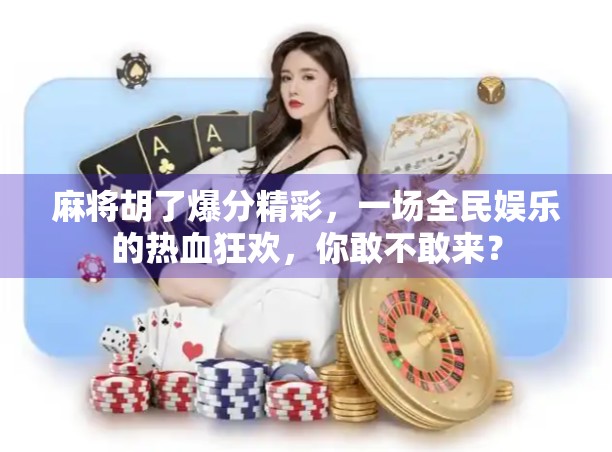 麻将胡了爆分精彩，一场全民娱乐的热血狂欢，你敢不敢来？
