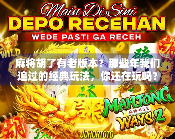 麻将胡了有老版本？那些年我们追过的经典玩法，你还在玩吗？