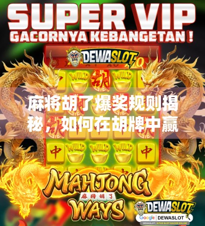 麻将胡了爆奖规则揭秘，如何在胡牌中赢得真金白银？