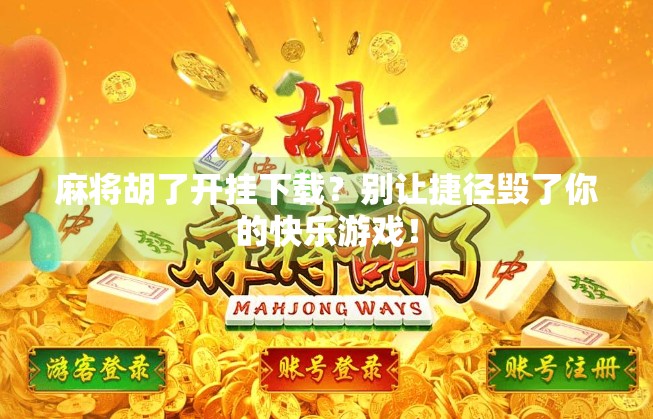 麻将胡了开挂下载？别让捷径毁了你的快乐游戏！