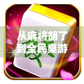 从麻将胡了到全民桌游热潮，一场关于社交、策略与快乐的复兴
